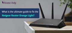What is the ultimate guide to fix the Netgear Router Orange Light?